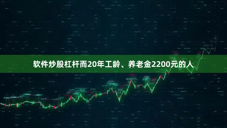 软件炒股杠杆而20年工龄、养老金2200元的人