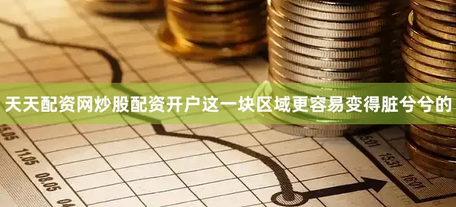 天天配资网炒股配资开户这一块区域更容易变得脏兮兮的