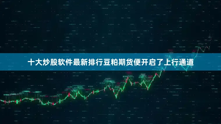 十大炒股软件最新排行豆粕期货便开启了上行通道