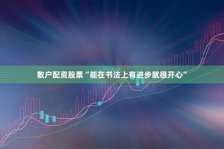 散户配资股票“能在书法上有进步就很开心”