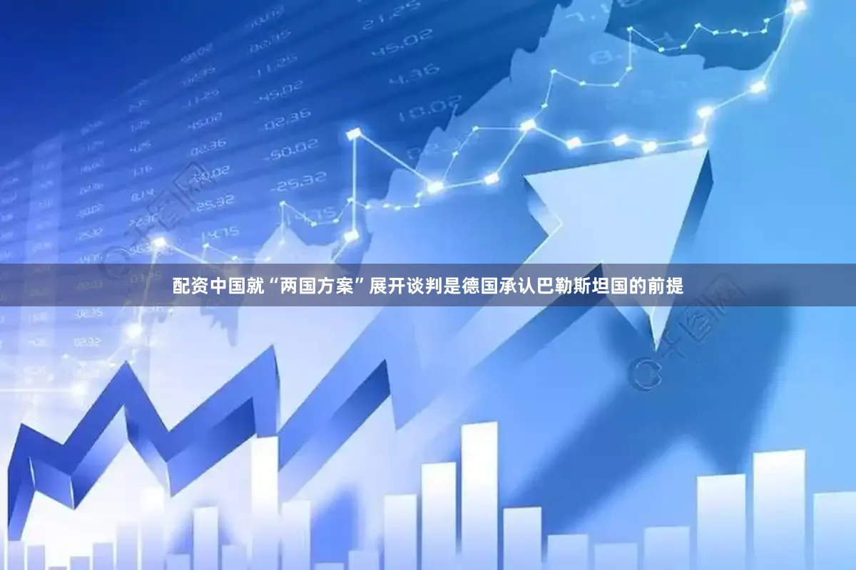 配资中国就“两国方案”展开谈判是德国承认巴勒斯坦国的前提