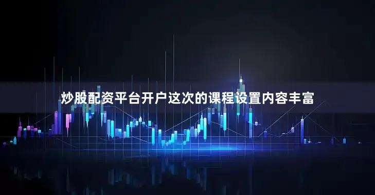 炒股配资平台开户这次的课程设置内容丰富