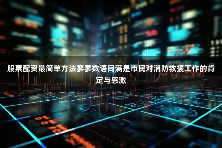 股票配资最简单方法寥寥数语间满是市民对消防救援工作的肯定与感激